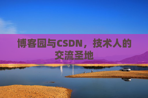 博客园与CSDN,技术人的交流圣地